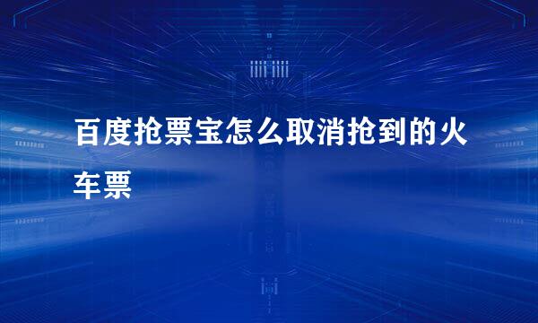 百度抢票宝怎么取消抢到的火车票