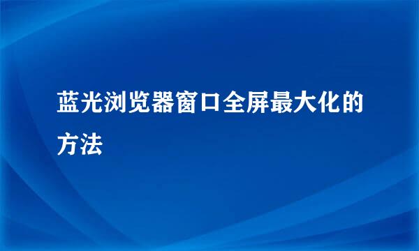 蓝光浏览器窗口全屏最大化的方法