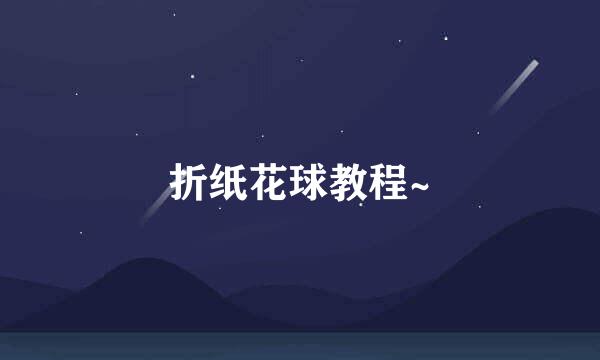 折纸花球教程~