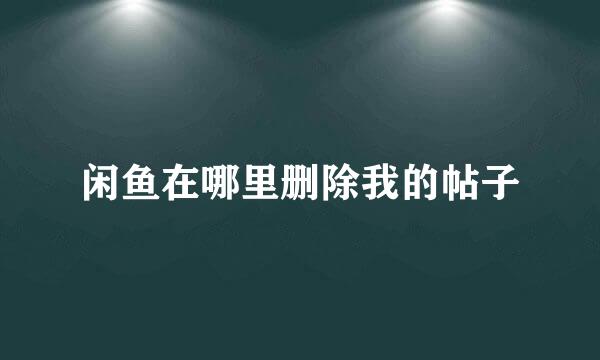闲鱼在哪里删除我的帖子
