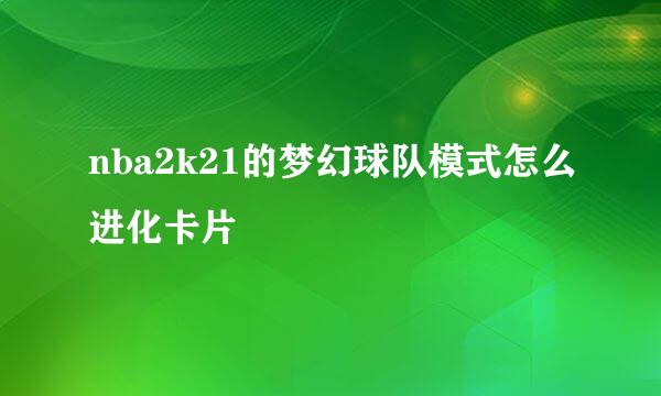nba2k21的梦幻球队模式怎么进化卡片