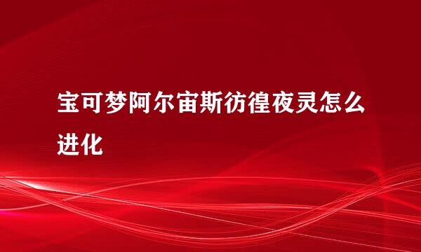 宝可梦阿尔宙斯彷徨夜灵怎么进化