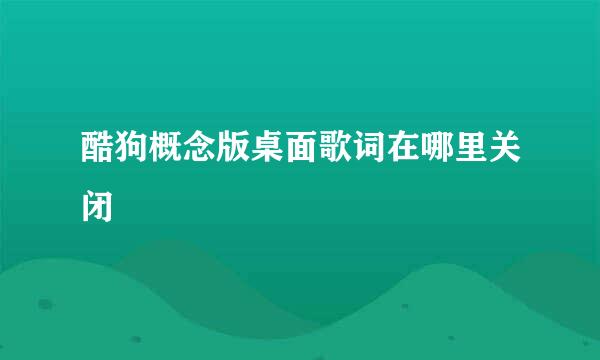 酷狗概念版桌面歌词在哪里关闭