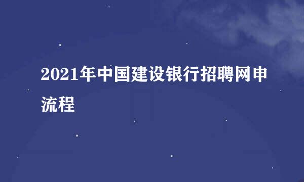 2021年中国建设银行招聘网申流程