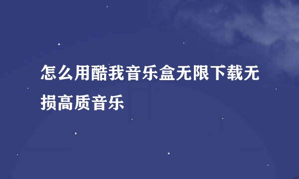 怎么用酷我音乐盒无限下载无损高质音乐