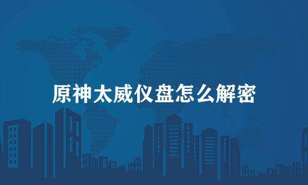 原神太威仪盘怎么解密