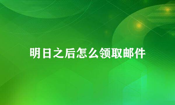 明日之后怎么领取邮件