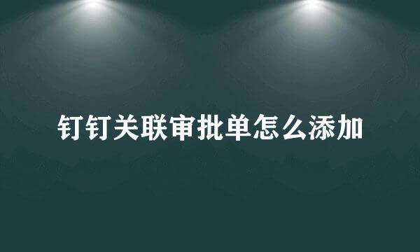 钉钉关联审批单怎么添加