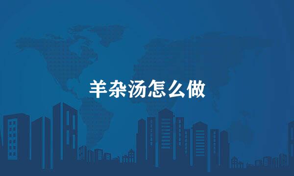 羊杂汤怎么做
