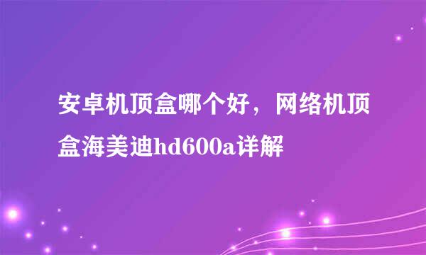 安卓机顶盒哪个好，网络机顶盒海美迪hd600a详解