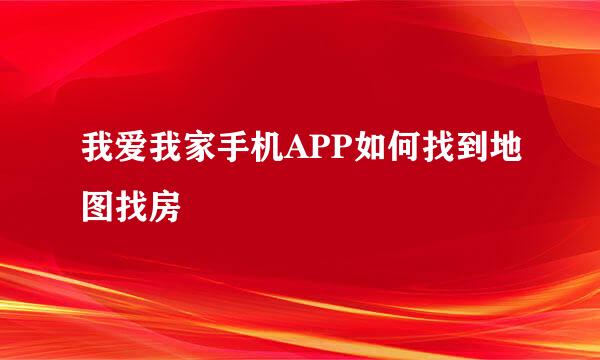 我爱我家手机APP如何找到地图找房