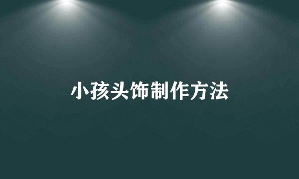 小孩头饰制作方法