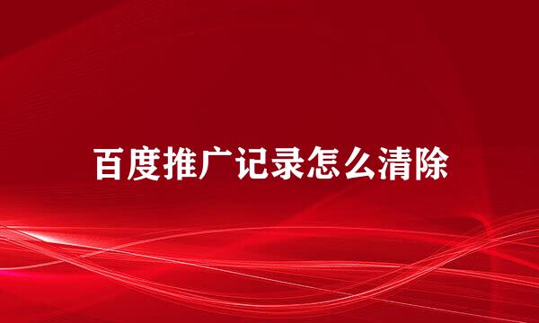 百度推广记录怎么清除