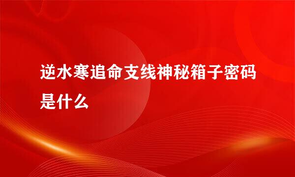 逆水寒追命支线神秘箱子密码是什么
