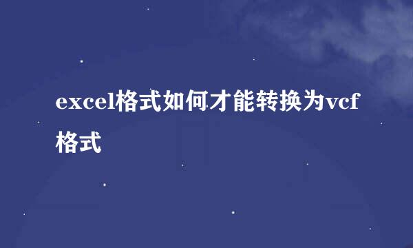 excel格式如何才能转换为vcf格式