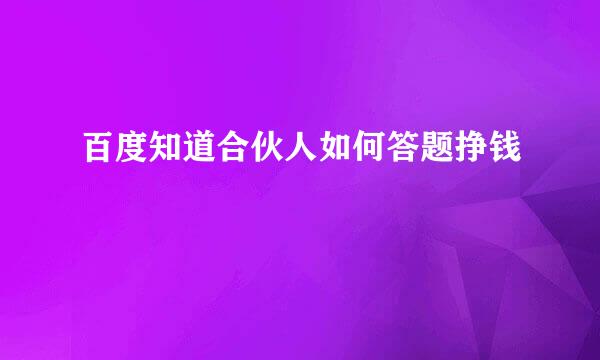 百度知道合伙人如何答题挣钱