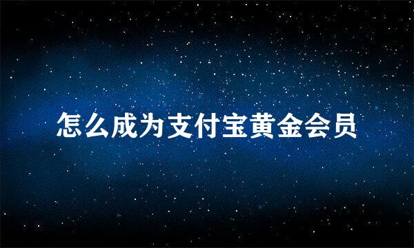 怎么成为支付宝黄金会员
