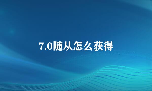 7.0随从怎么获得