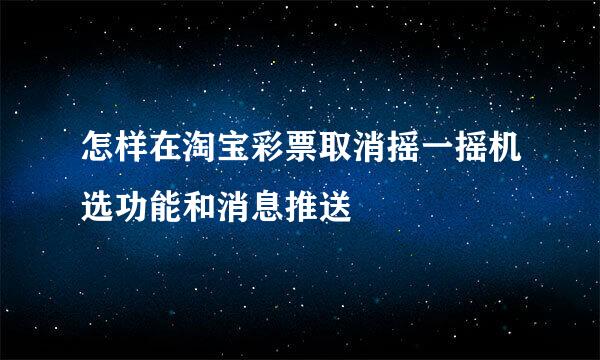 怎样在淘宝彩票取消摇一摇机选功能和消息推送