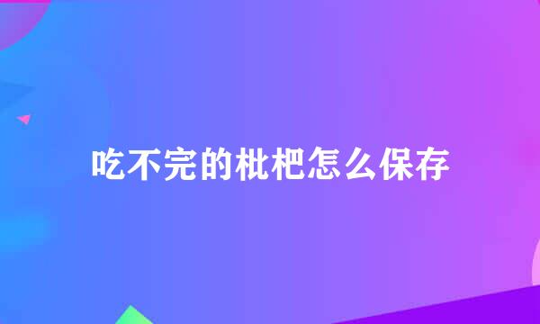 吃不完的枇杷怎么保存