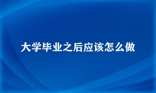 大学毕业之后应该怎么做