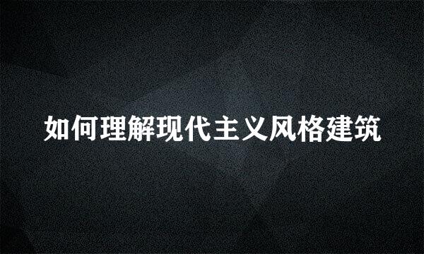 如何理解现代主义风格建筑