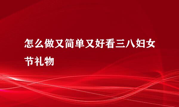 怎么做又简单又好看三八妇女节礼物