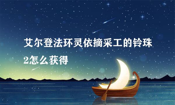 艾尔登法环灵依摘采工的铃珠2怎么获得