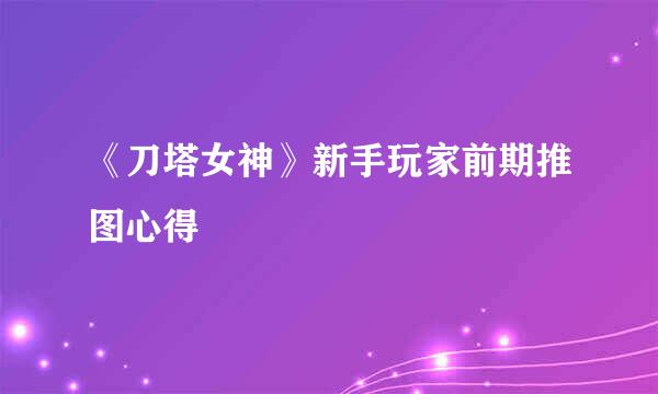 《刀塔女神》新手玩家前期推图心得