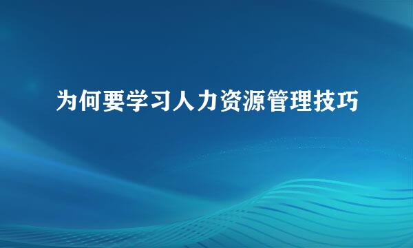 为何要学习人力资源管理技巧