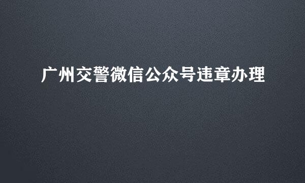 广州交警微信公众号违章办理