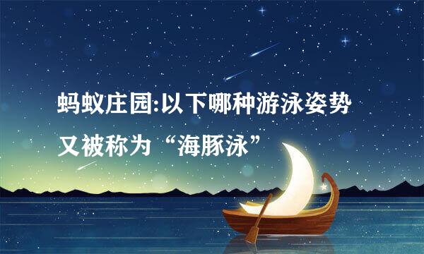 蚂蚁庄园:以下哪种游泳姿势又被称为“海豚泳”