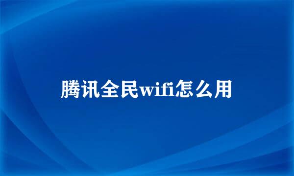 腾讯全民wifi怎么用