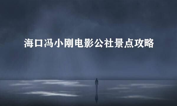 海口冯小刚电影公社景点攻略