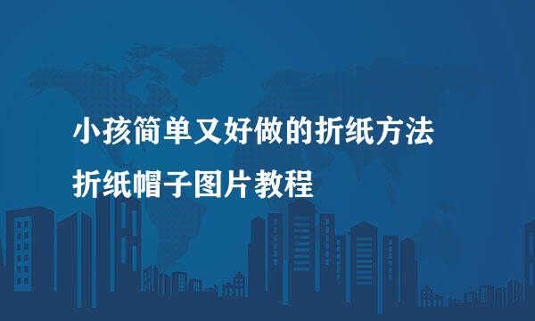 小孩简单又好做的折纸方法 折纸帽子图片教程