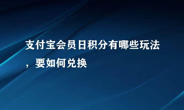 支付宝会员日积分有哪些玩法，要如何兑换