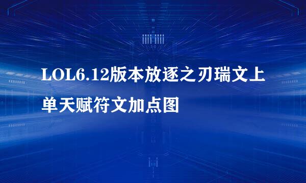 LOL6.12版本放逐之刃瑞文上单天赋符文加点图