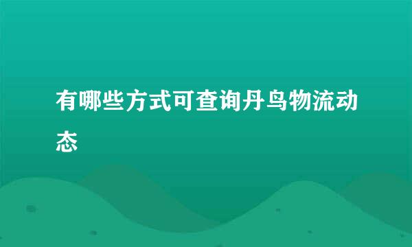 有哪些方式可查询丹鸟物流动态
