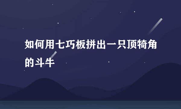 如何用七巧板拼出一只顶犄角的斗牛
