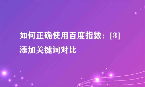 如何正确使用百度指数：[3]添加关键词对比