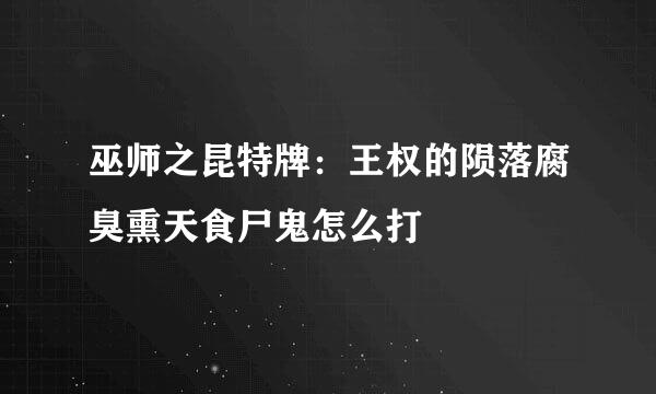 巫师之昆特牌：王权的陨落腐臭熏天食尸鬼怎么打