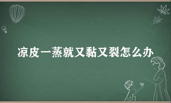 凉皮一蒸就又黏又裂怎么办