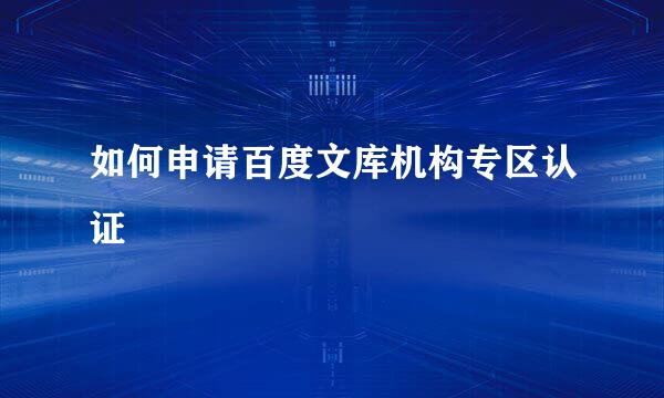 如何申请百度文库机构专区认证