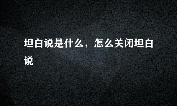 坦白说是什么，怎么关闭坦白说