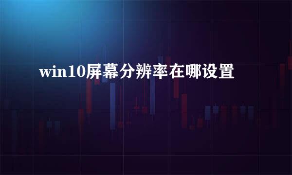 win10屏幕分辨率在哪设置