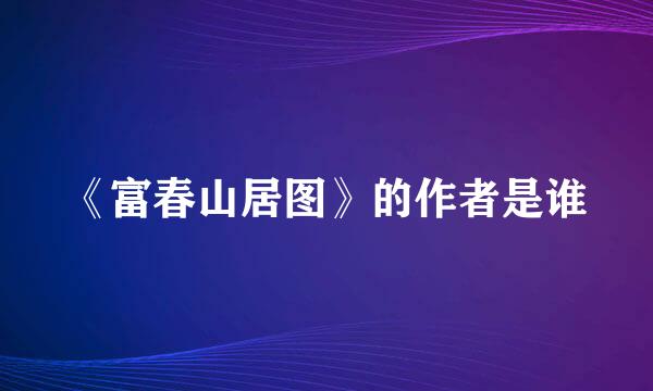 《富春山居图》的作者是谁