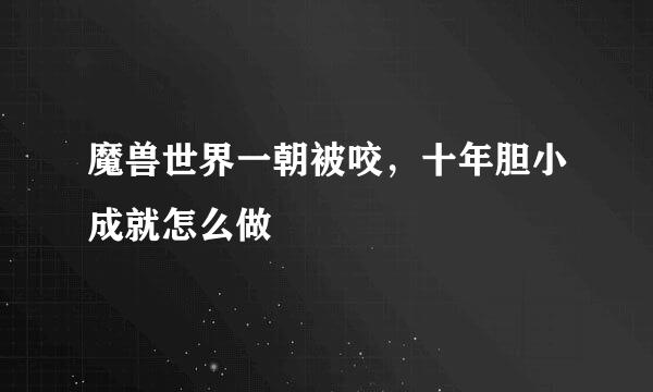 魔兽世界一朝被咬，十年胆小成就怎么做