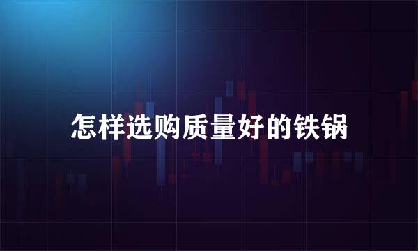 怎样选购质量好的铁锅
