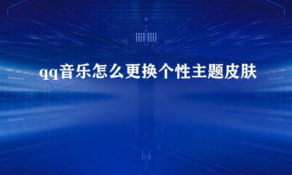 qq音乐怎么更换个性主题皮肤