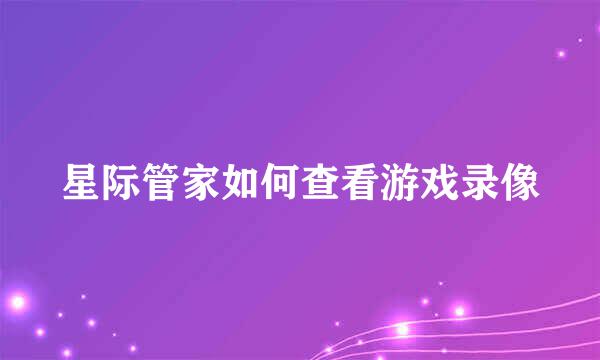 星际管家如何查看游戏录像